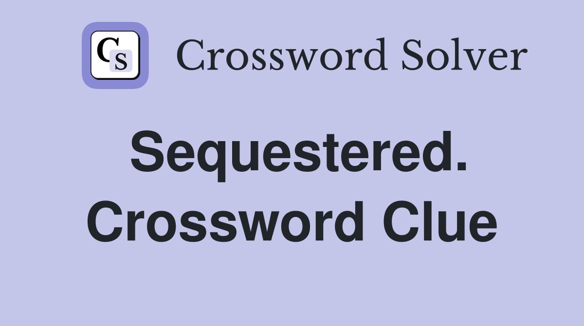 Sequestered. Crossword Clue