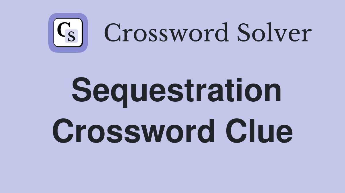 Sequestration Crossword Clue
