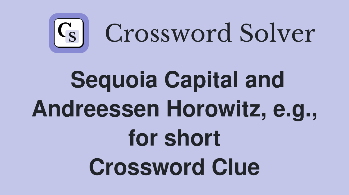 Sequoia Capital and Andreessen Horowitz, e.g., for short Crossword Clue
