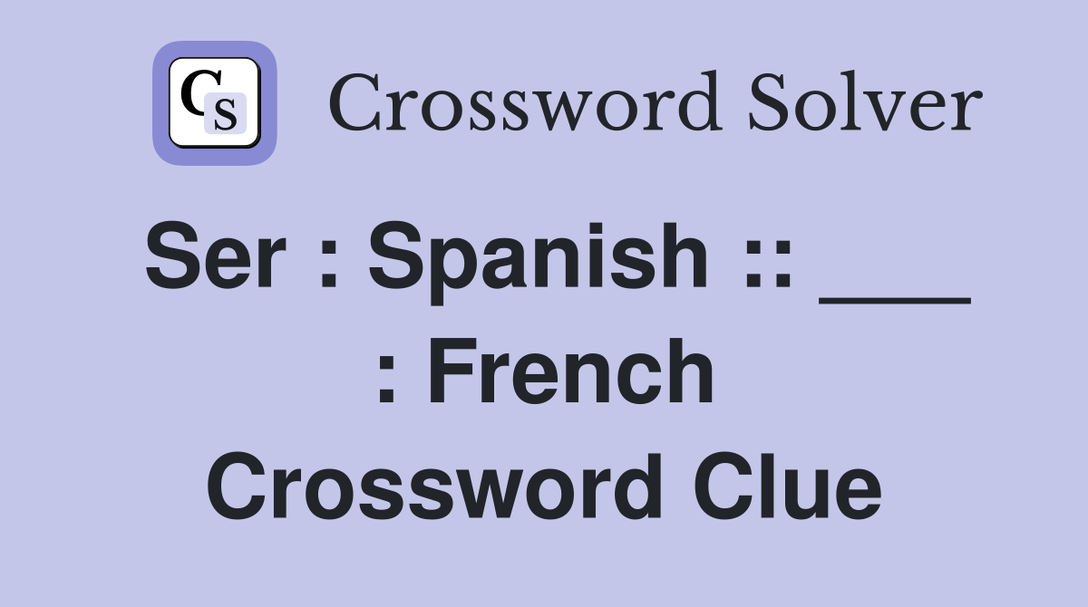 Ser : Spanish :: ___ : French Crossword Clue