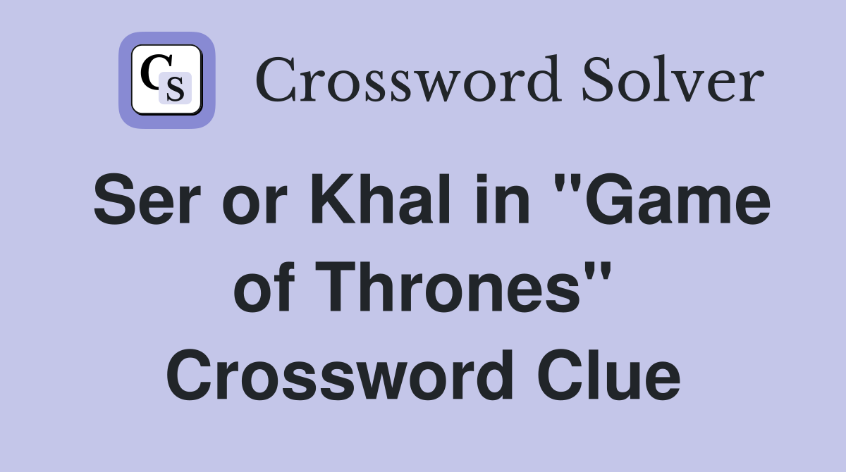 Ser or Khal in "Game of Thrones" Crossword Clue
