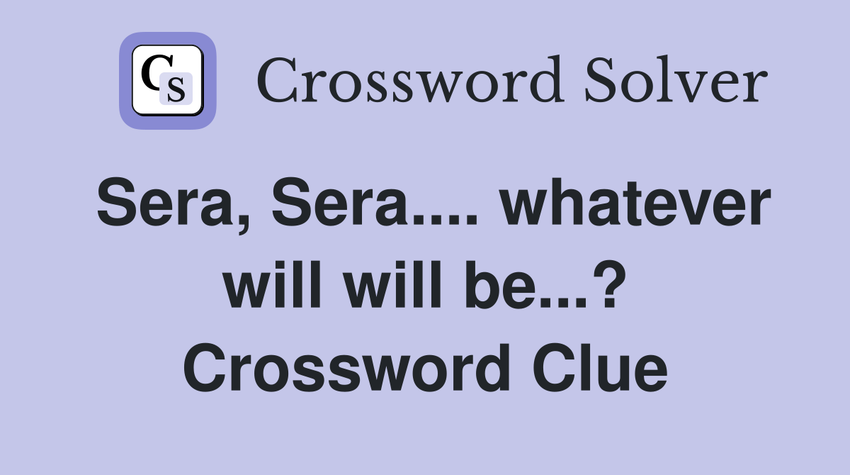 Sera, Sera.... whatever will will be...? Crossword Clue