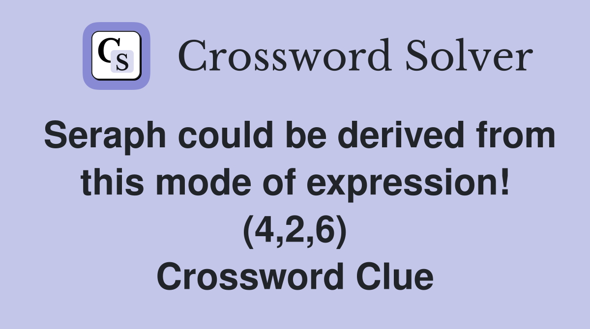 Seraph could be derived from this mode of expression! (4,2,6) Crossword Clue