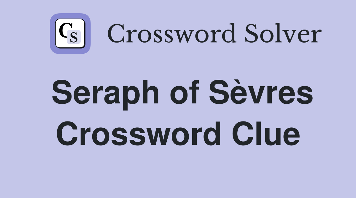 Seraph of Sèvres Crossword Clue