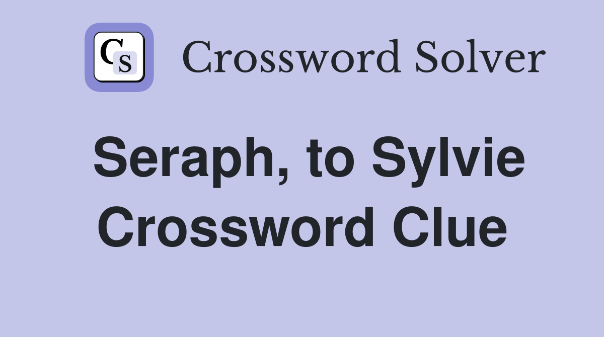 Seraph, to Sylvie Crossword Clue