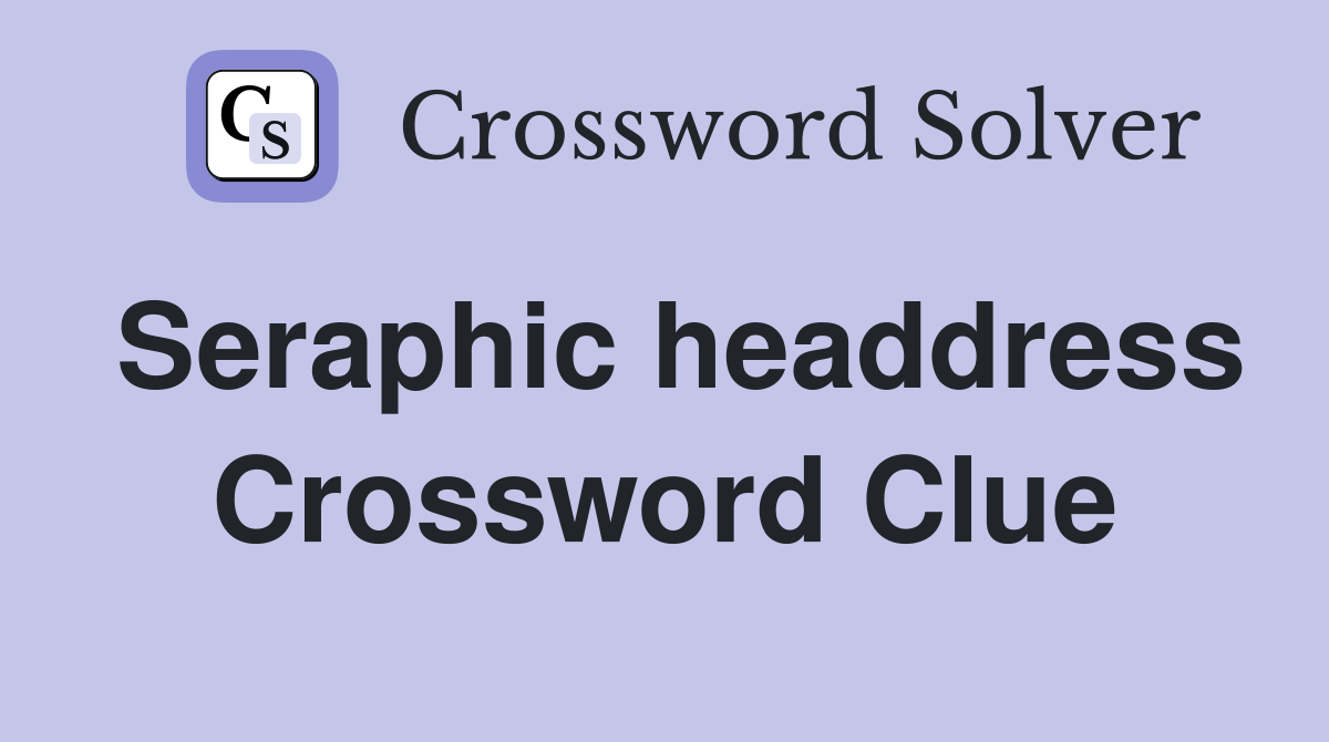 Seraphic headdress Crossword Clue