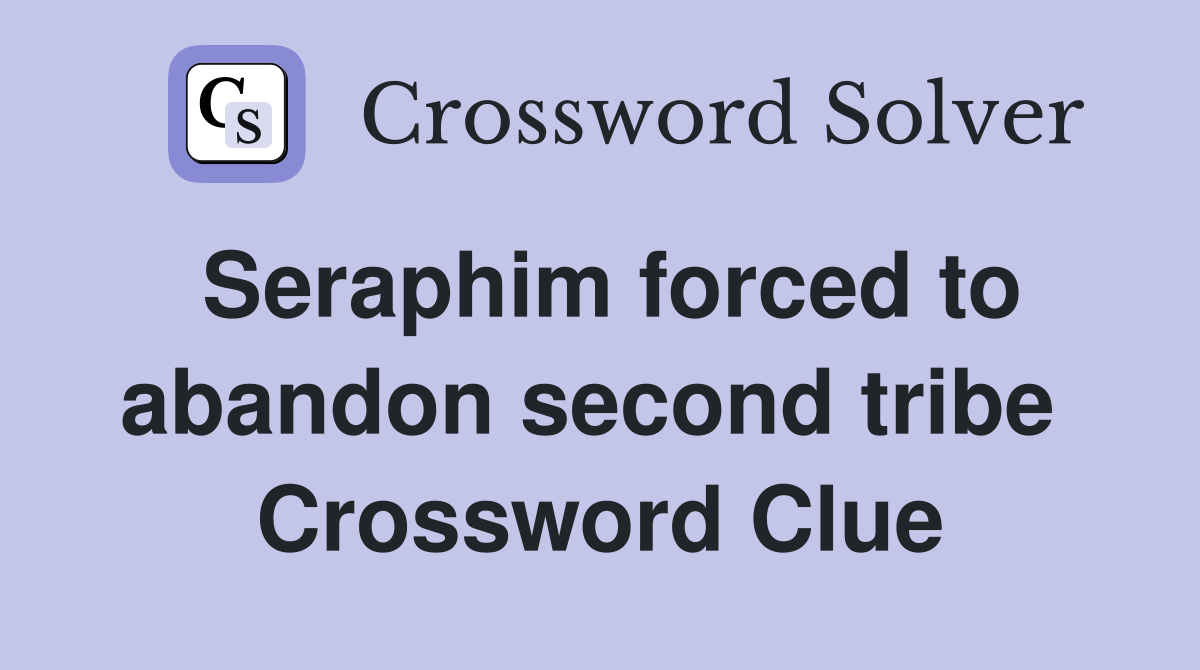 Seraphim forced to abandon second tribe  Crossword Clue