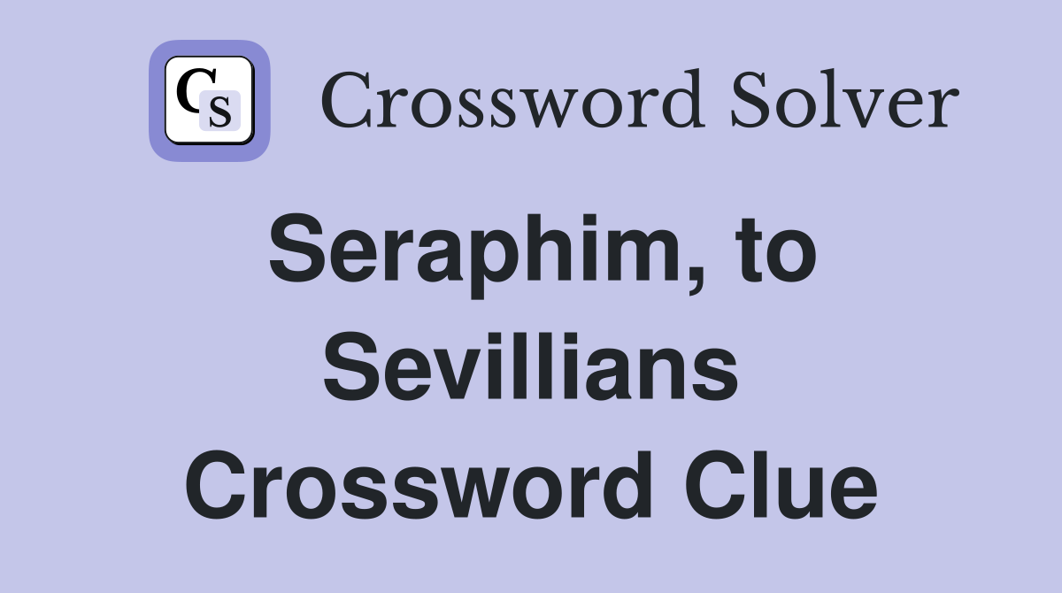 Seraphim, to Sevillians Crossword Clue
