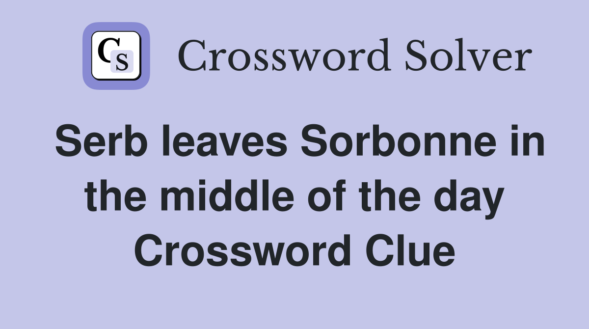 Serb leaves Sorbonne in the middle of the day Crossword Clue