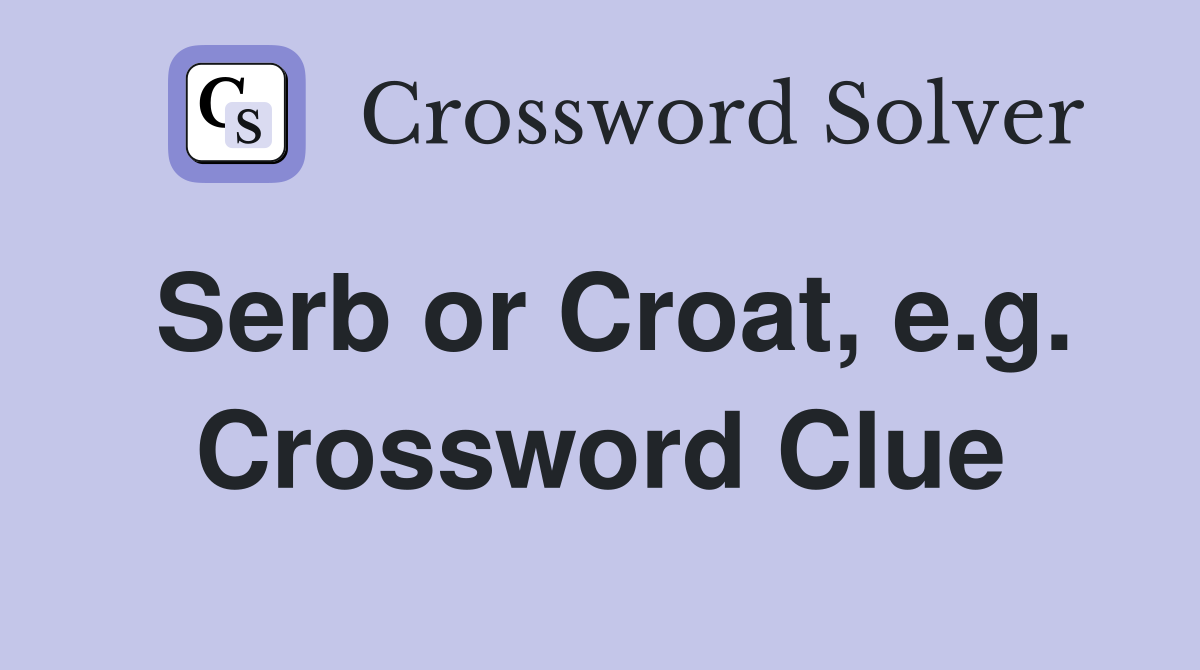 Serb or Croat, e.g. Crossword Clue