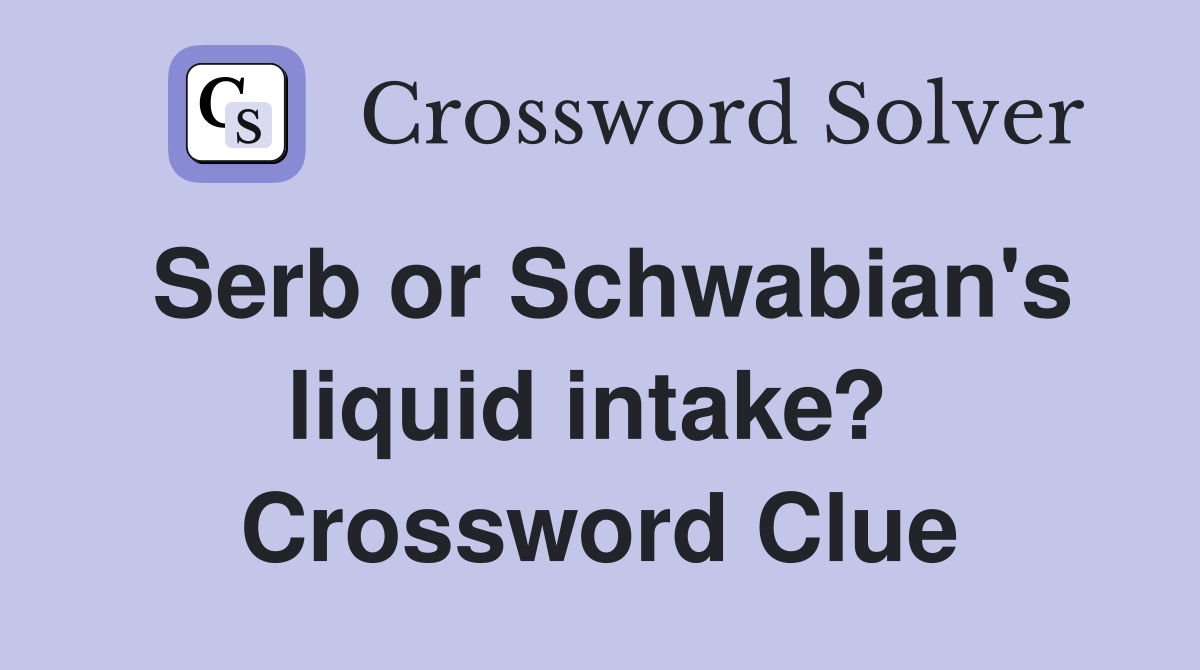 Serb or Schwabian's liquid intake?  Crossword Clue