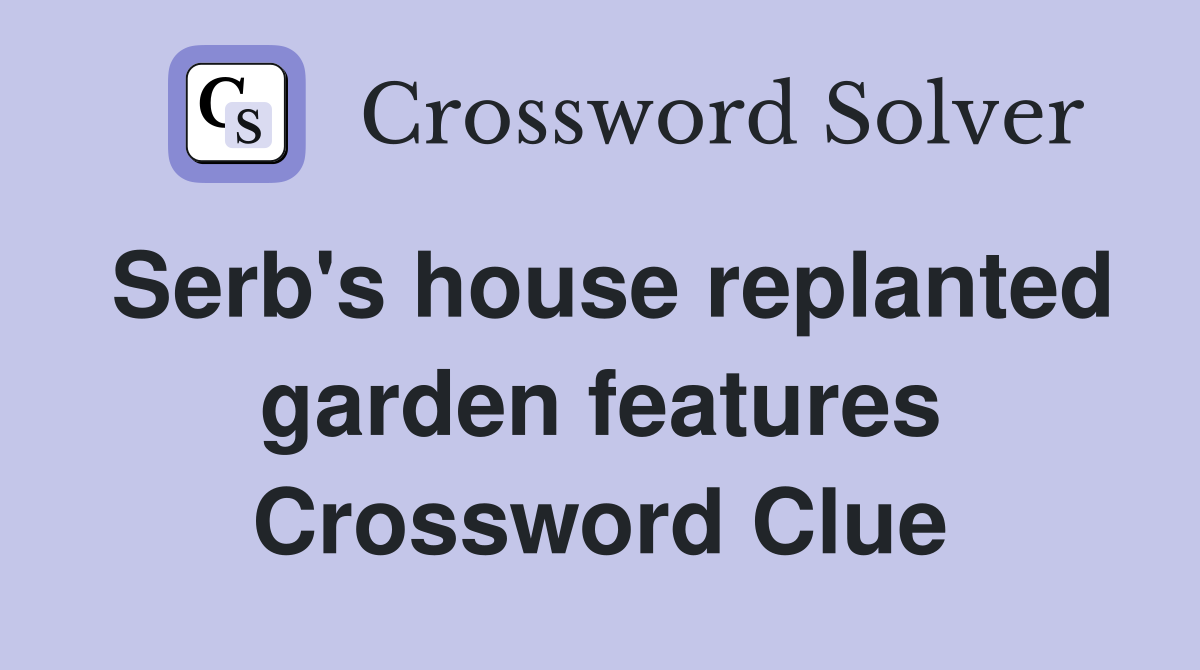 Serb's house replanted garden features Crossword Clue