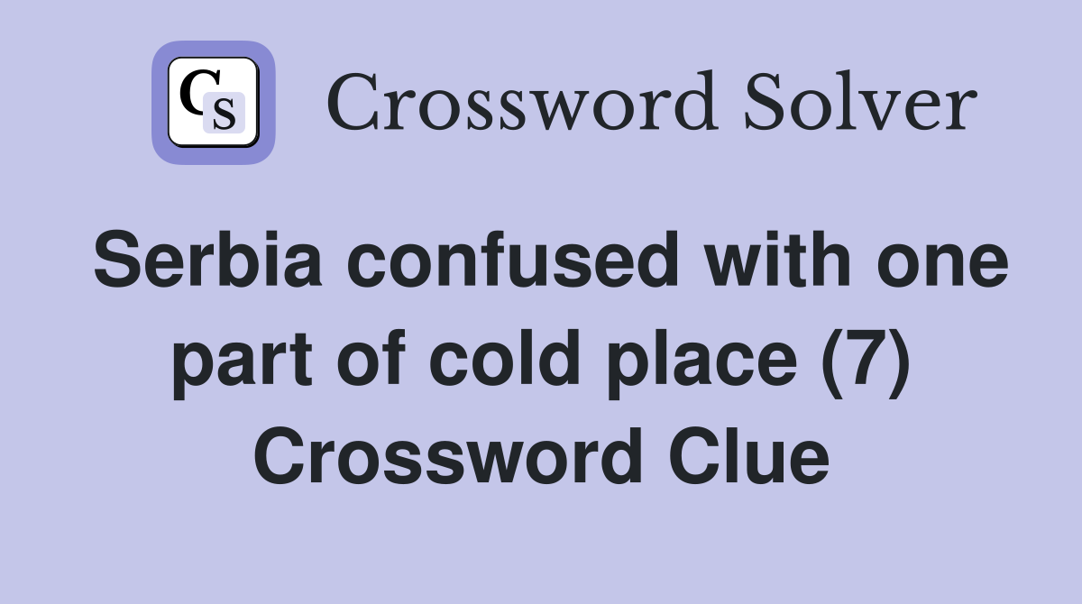 Serbia confused with one part of cold place (7) Crossword Clue