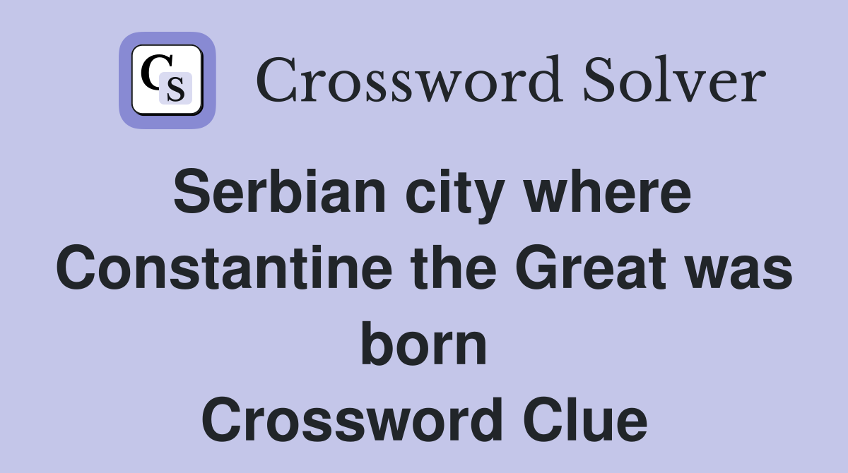 Serbian city where Constantine the Great was born Crossword Clue