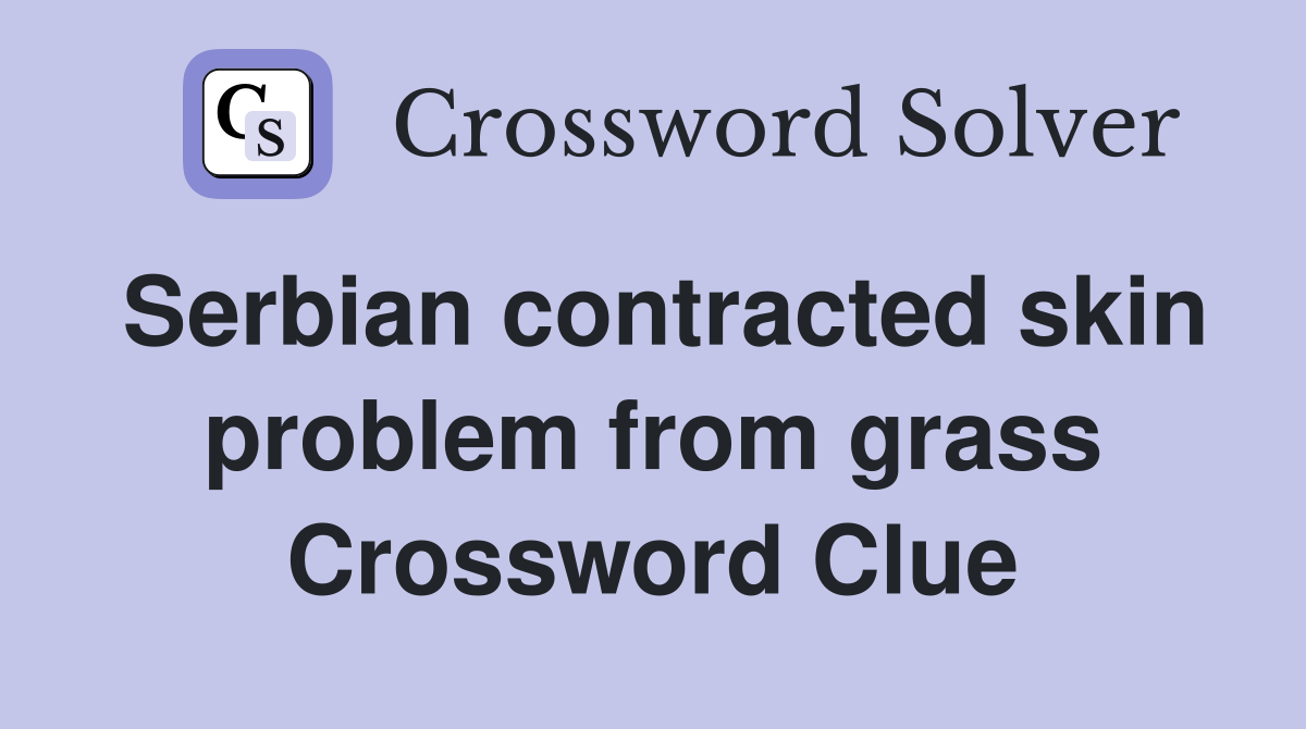 Serbian contracted skin problem from grass Crossword Clue
