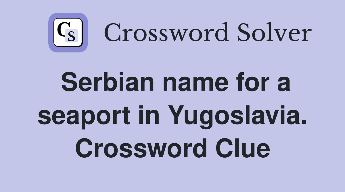 Serbian name for a seaport in Yugoslavia. Crossword Clue