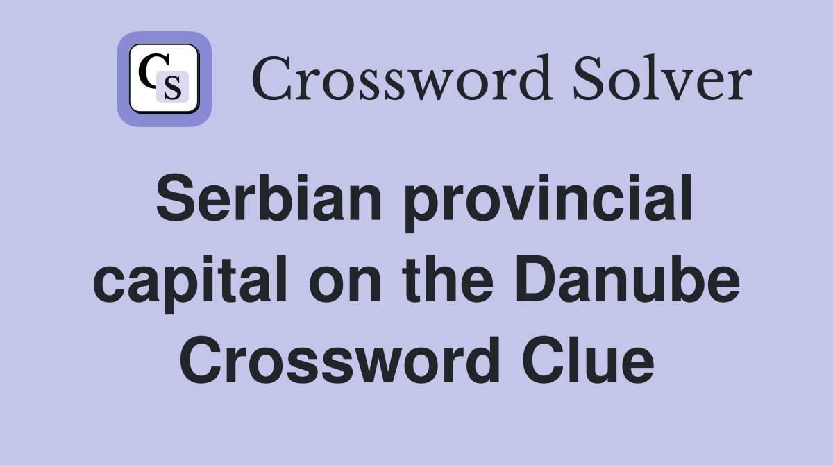 Serbian provincial capital on the Danube Crossword Clue