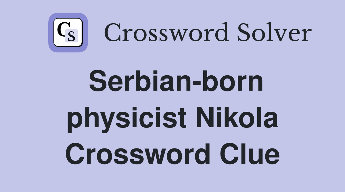 Serbian-born physicist Nikola Crossword Clue