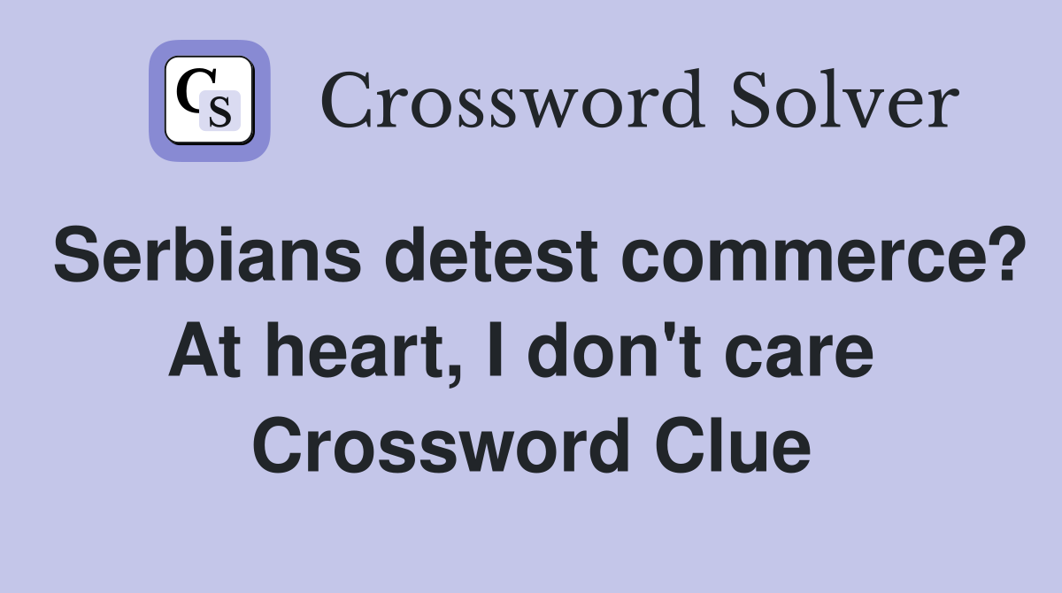 Serbians detest commerce? At heart, I don't care  Crossword Clue