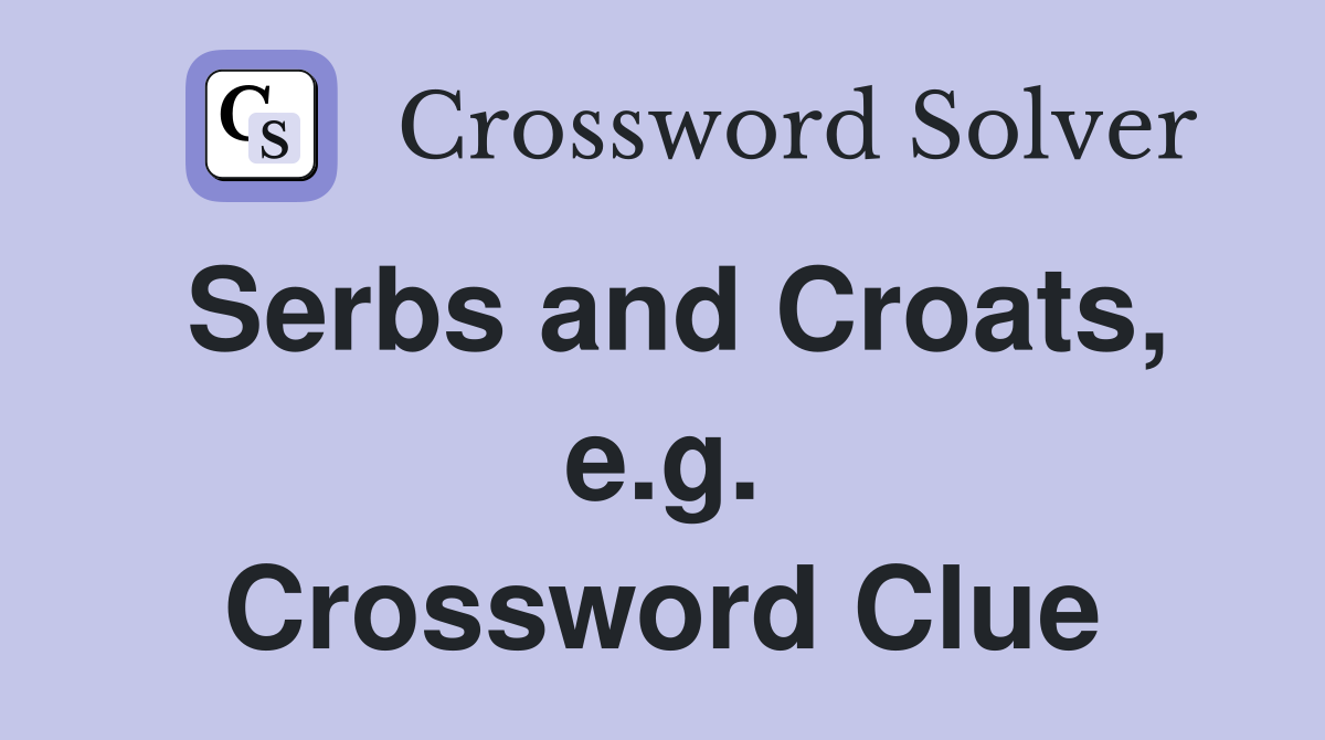 Serbs and Croats, e.g. Crossword Clue