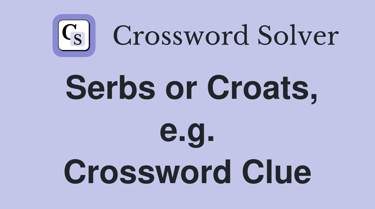 Serbs or Croats, e.g. Crossword Clue