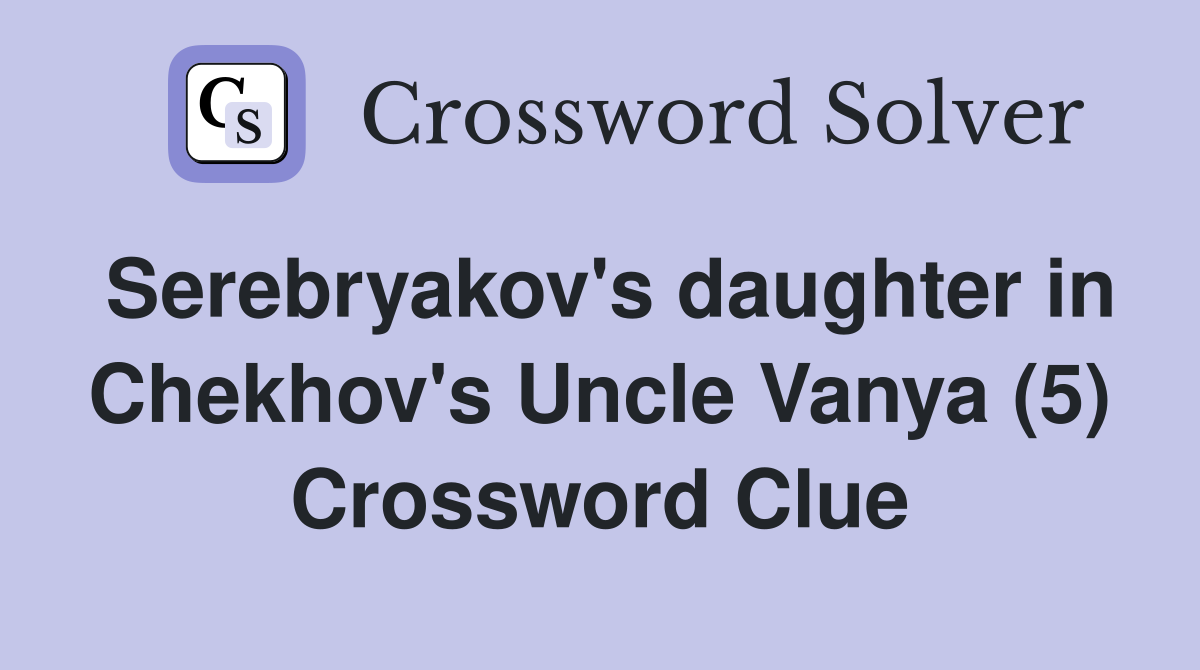 Serebryakov's daughter in Chekhov's Uncle Vanya (5) Crossword Clue