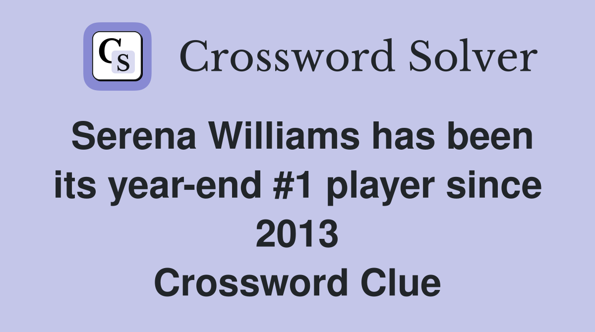 Serena Williams has been its year-end #1 player since 2013 Crossword Clue