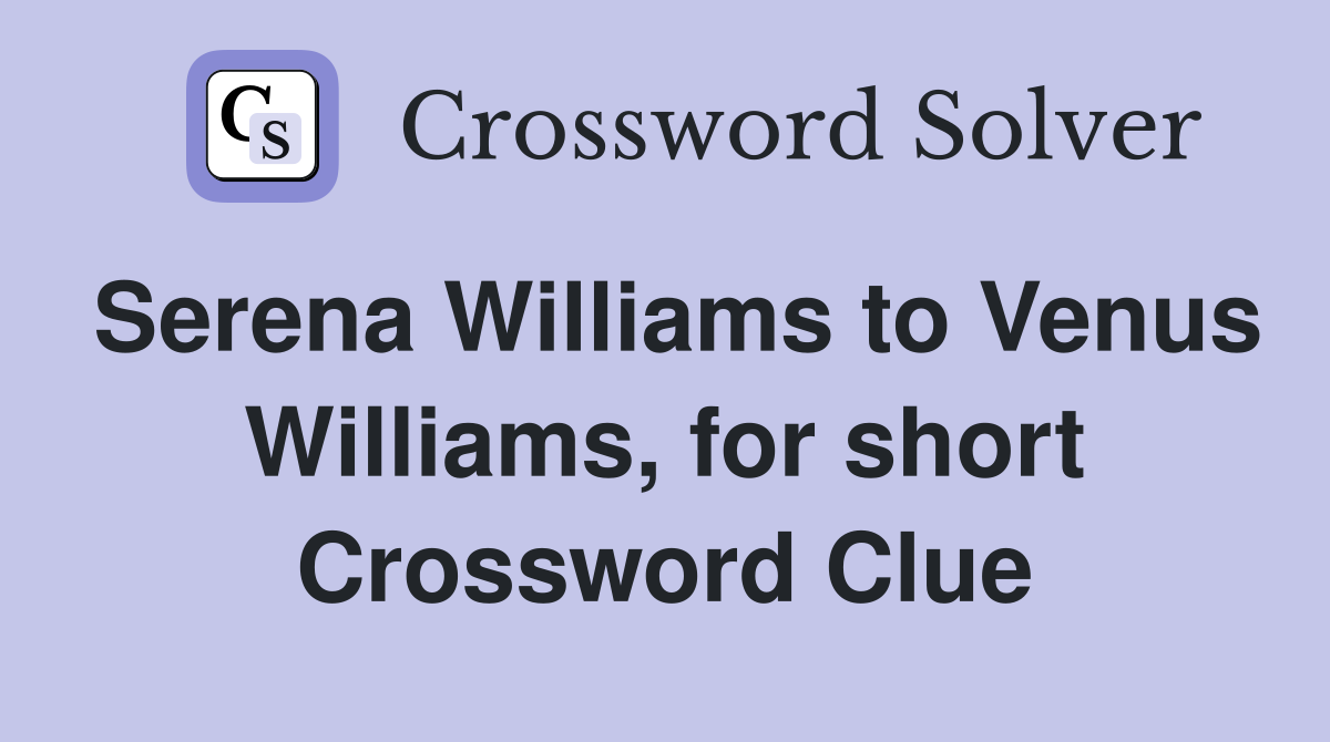 Serena Williams to Venus Williams, for short Crossword Clue