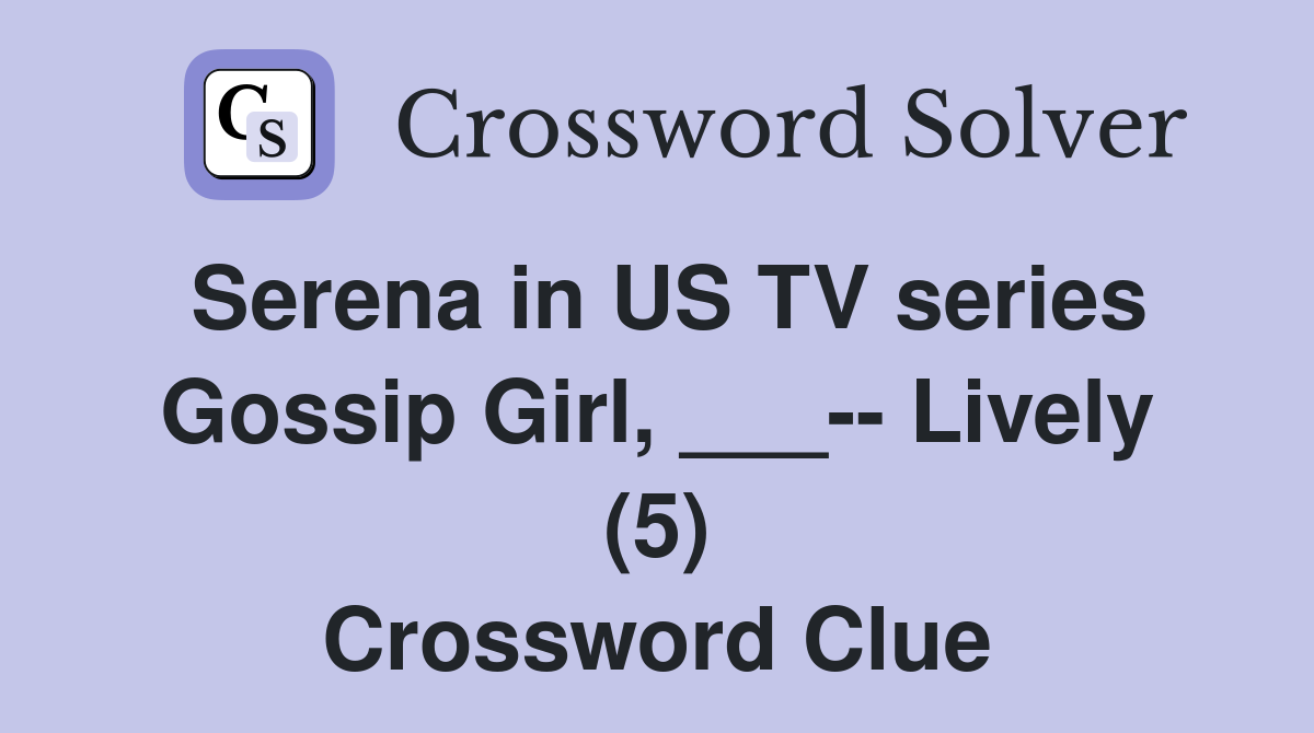 Serena in US TV series Gossip Girl, ___-- Lively (5) Crossword Clue