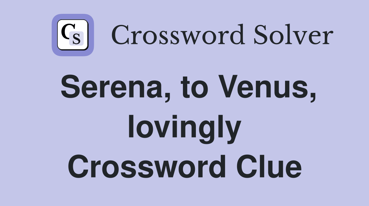Serena, to Venus, lovingly Crossword Clue