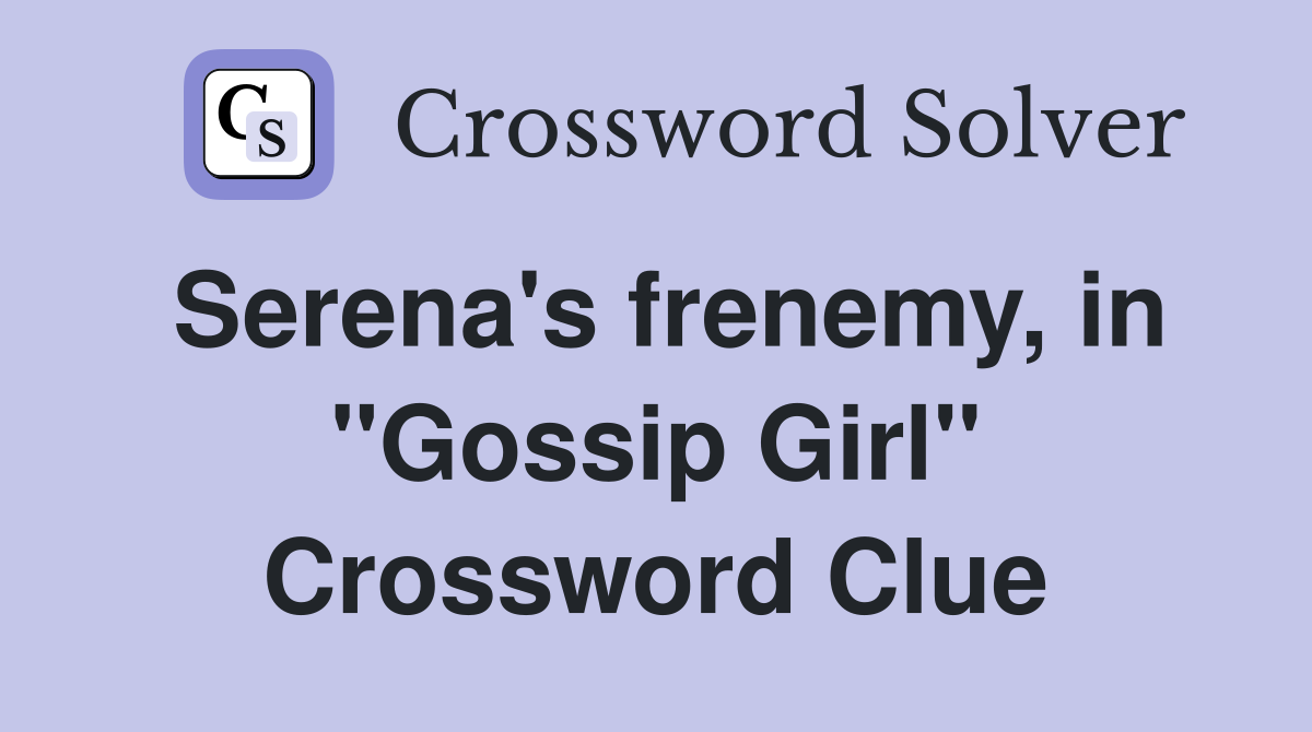 Serena's frenemy, in "Gossip Girl" Crossword Clue