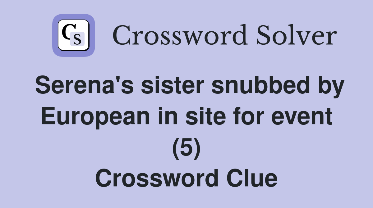 Serena's sister snubbed by European in site for event (5) Crossword Clue