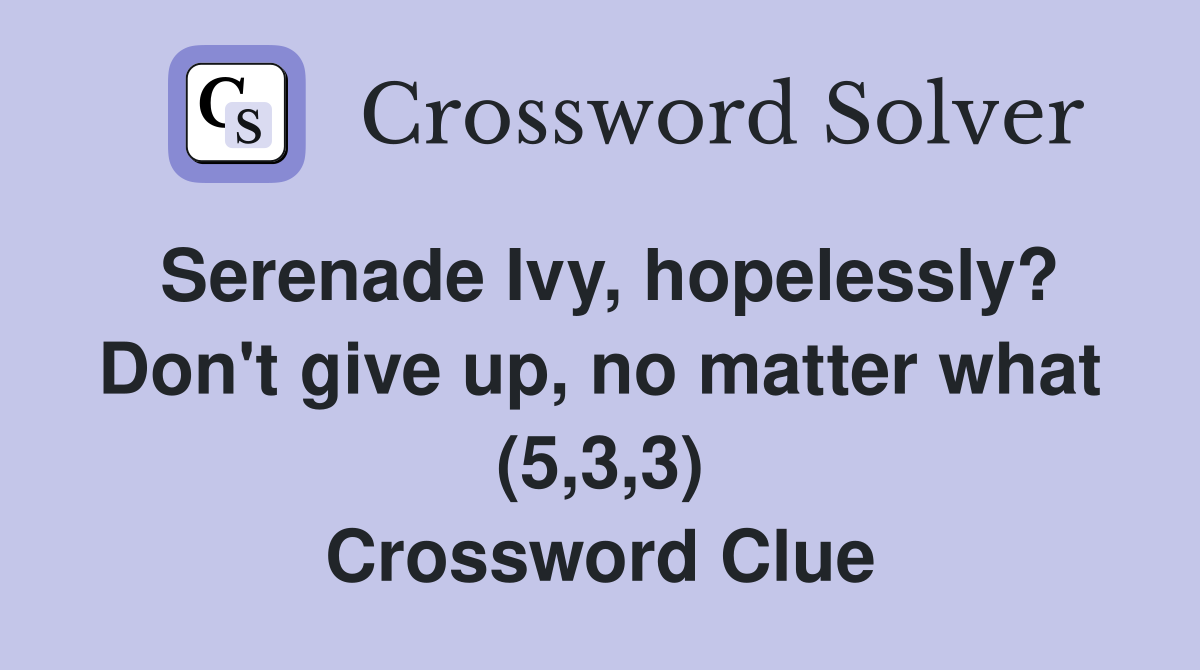Serenade Ivy, hopelessly? Don't give up, no matter what (5,3,3) Crossword Clue