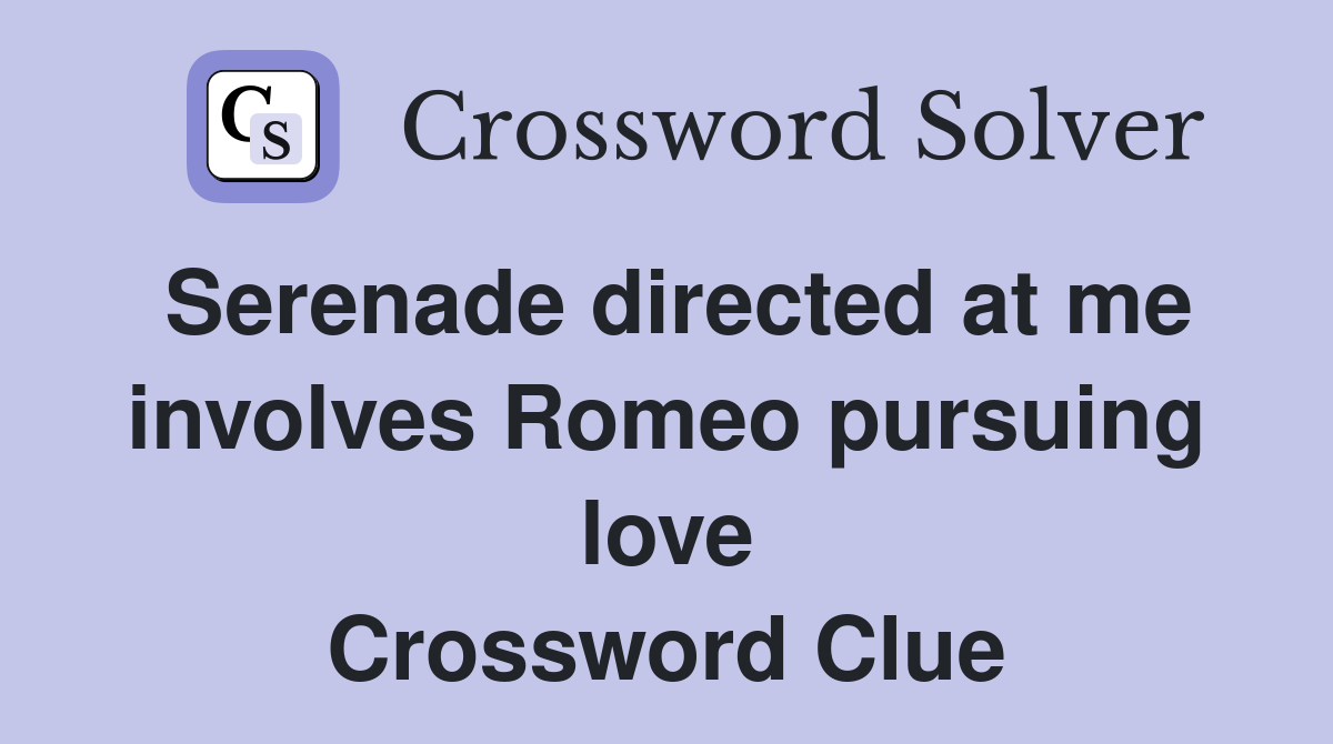 Serenade directed at me involves Romeo pursuing love Crossword Clue