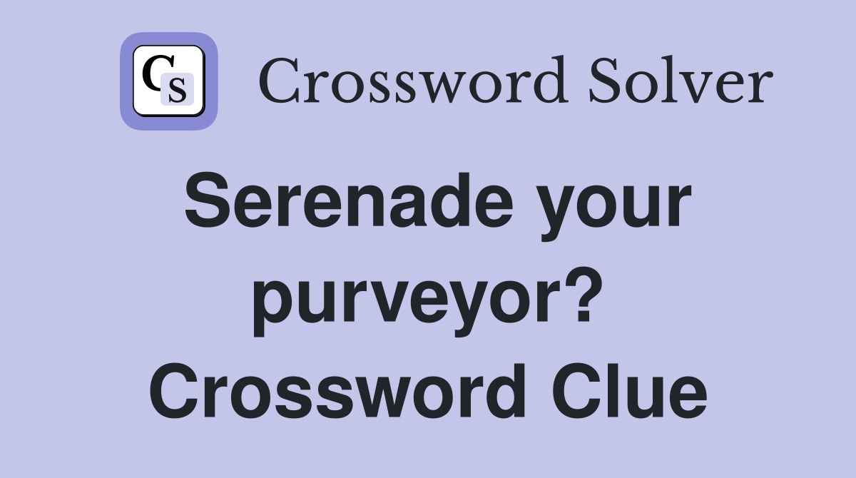Serenade your purveyor? Crossword Clue