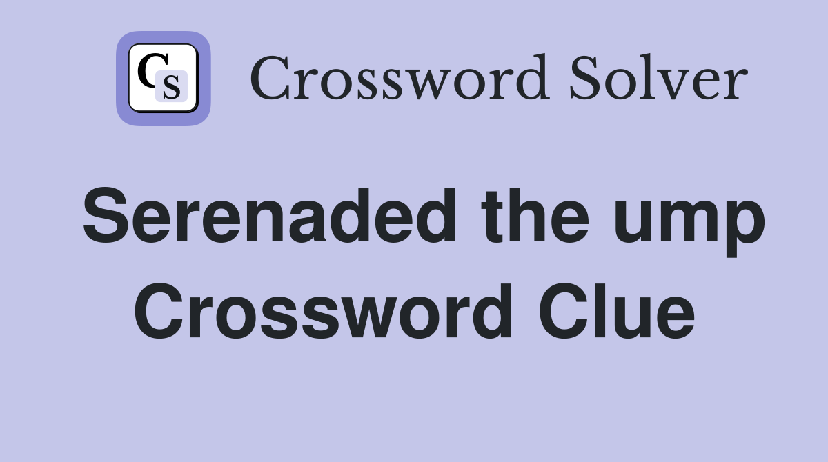 Serenaded the ump Crossword Clue