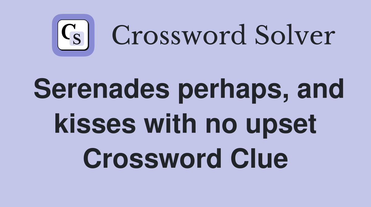 Serenades perhaps, and kisses with no upset Crossword Clue