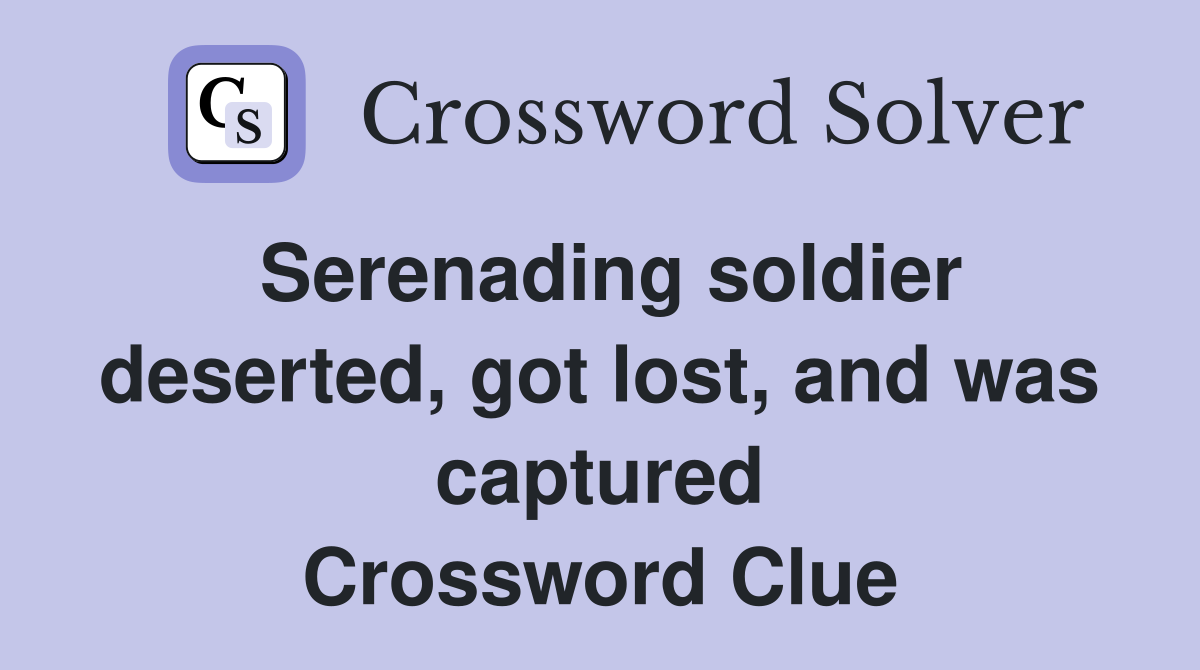 Serenading soldier deserted, got lost, and was captured Crossword Clue