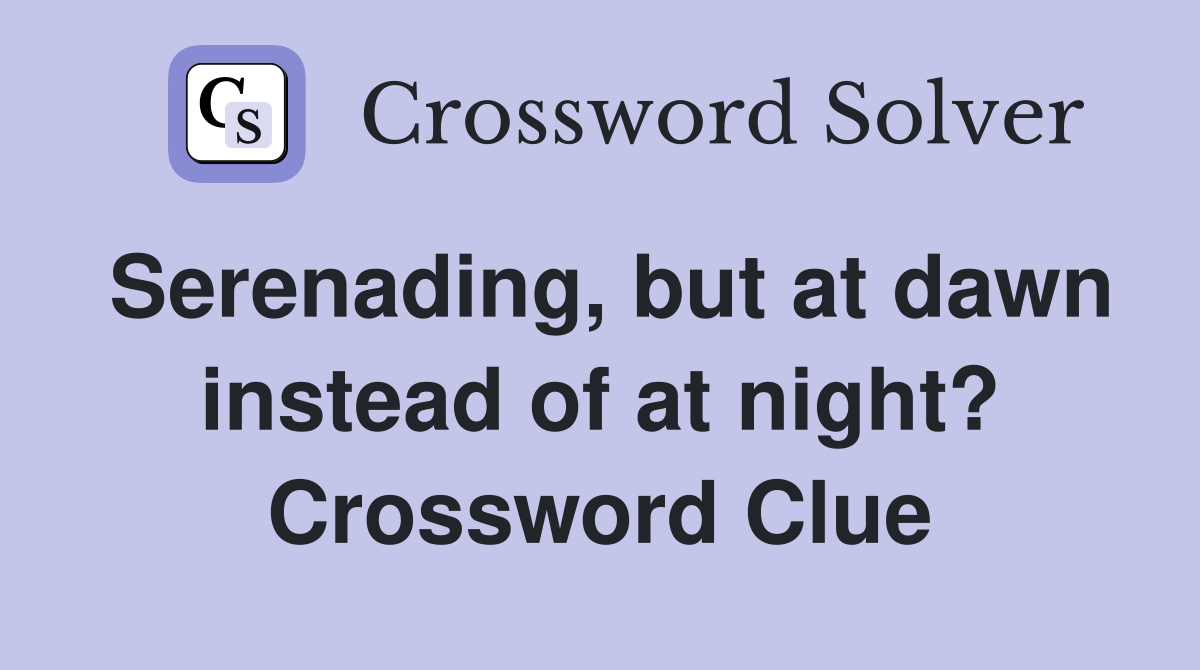 Serenading, but at dawn instead of at night? Crossword Clue