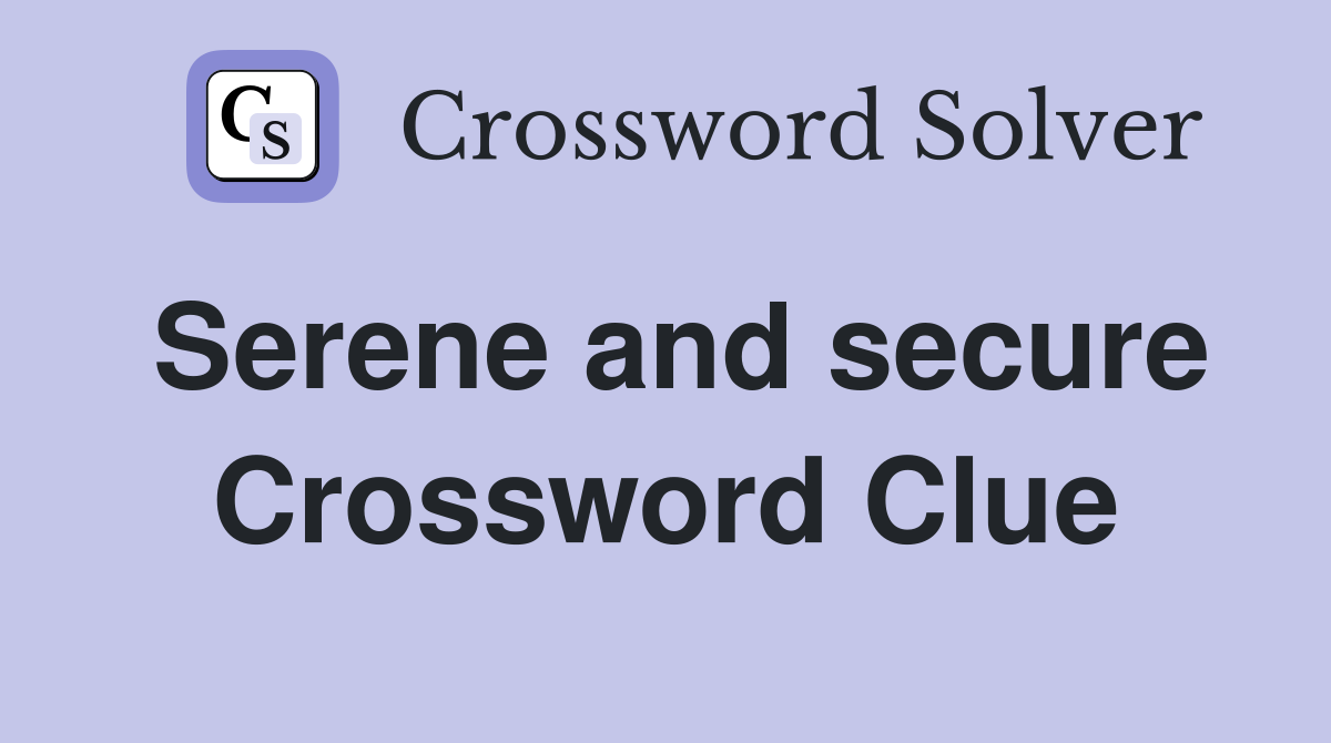 Serene and secure Crossword Clue