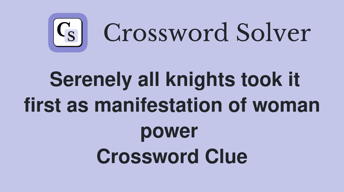 Serenely all knights took it first as manifestation of woman power  Crossword Clue