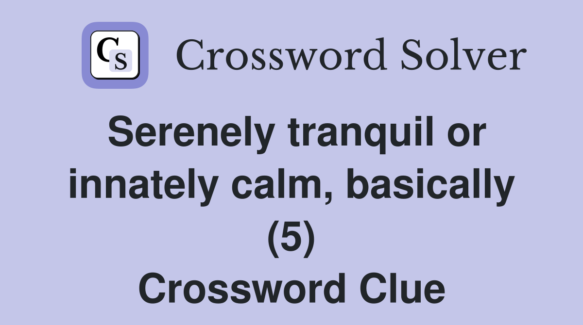 Serenely tranquil or innately calm, basically (5) Crossword Clue