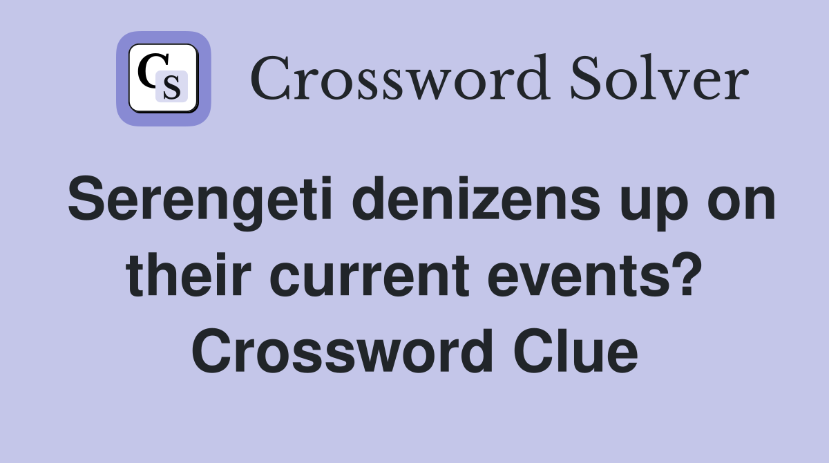 Serengeti denizens up on their current events? Crossword Clue