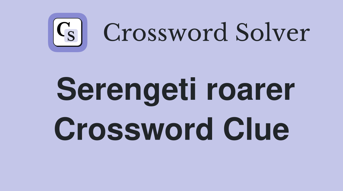 Serengeti roarer Crossword Clue