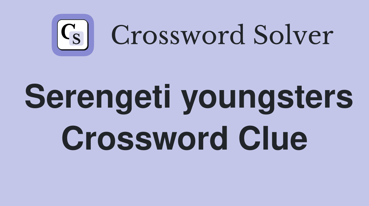 Serengeti youngsters Crossword Clue