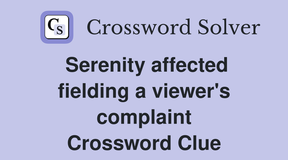 Serenity affected fielding a viewer's complaint Crossword Clue