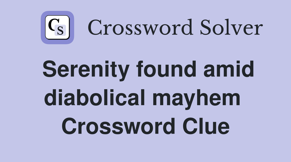 Serenity found amid diabolical mayhem  Crossword Clue
