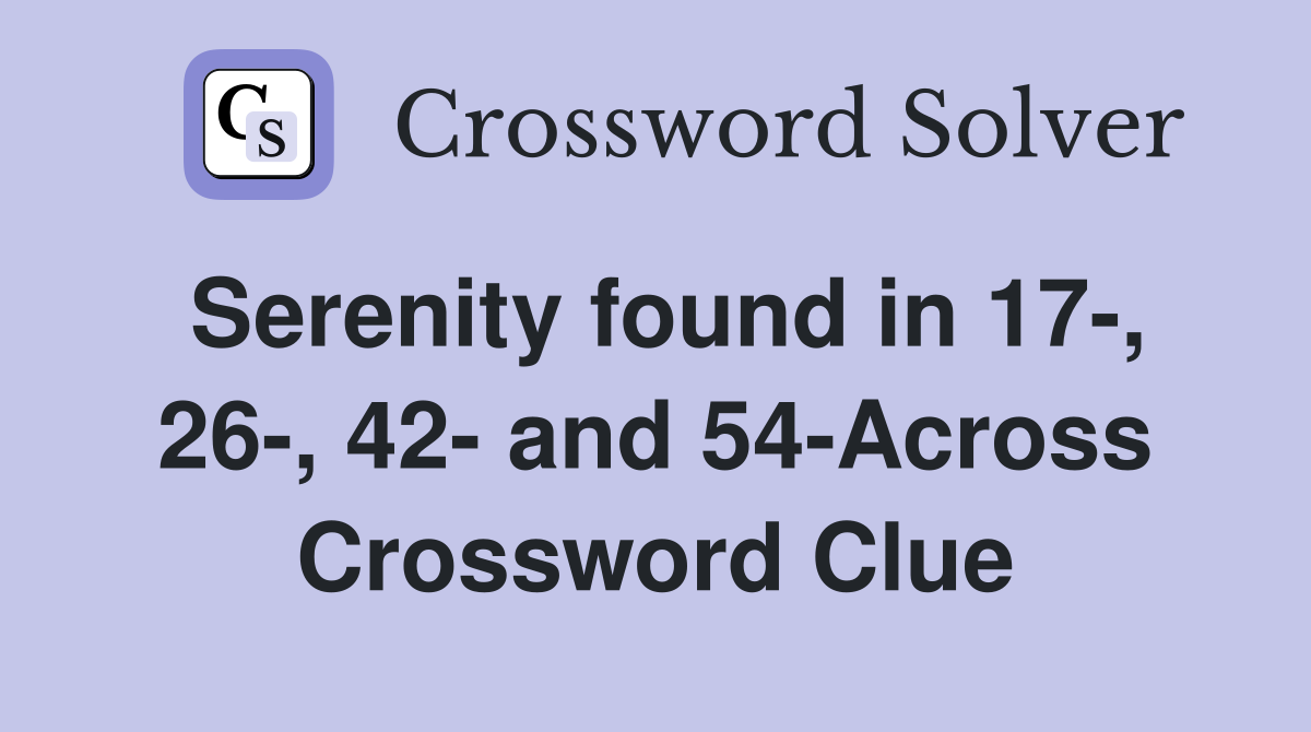 Serenity found in 17-, 26-, 42- and 54-Across Crossword Clue
