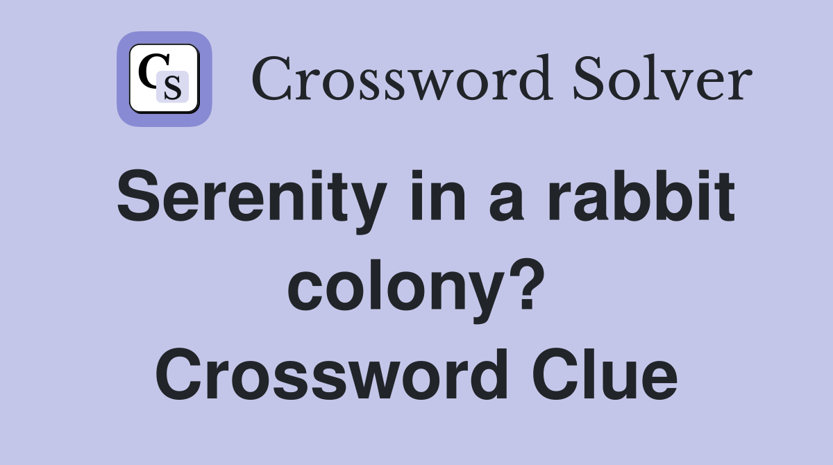 Serenity in a rabbit colony? Crossword Clue