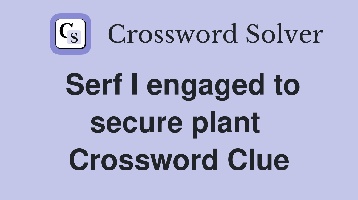 Serf I engaged to secure plant  Crossword Clue